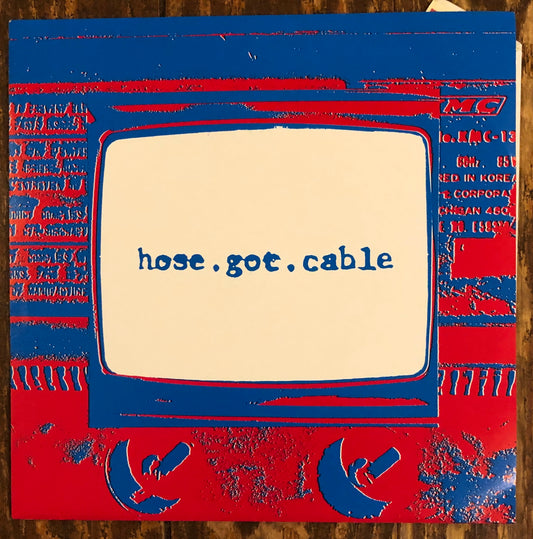 HOSE. GOT. CABLE. "Hose. Got. Cable."
